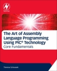 The Art of Assembly Language Programming Using Pic(r) Technology: Core Fundamentals Cover Image