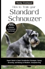 How to Train Your Standard Schnauzer: Expert Guide to Smart Socialization Strategies, Caring, Grooming, and Raising an Obedient, Companion Dog Cover Image