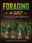 Foraging in 2021: The Ultimate Guide to Foraging and Preparing Edible Wild Plants With Over 50 Plant Based Recipes By Joseph Erickson Cover Image