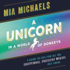 A Unicorn in a World of Donkeys Lib/E: A Guide to Life for All the Exceptional, Excellent Misfits Out There By Mia Michaels (Read by) Cover Image