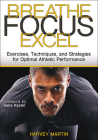 Breathe, Focus, Excel: Exercises, Techniques, and Strategies for Optimal Athletic Performance By Harvey Martin, Gabe Kapler (Foreword by) Cover Image