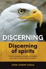 Discerning, discerning of spirits.: A Divine Weapon Given by the Holy Spirit to help Equip the Body of Christ for Discernment in the Last Days By John Joseph Sonia Cover Image
