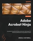 Adobe Acrobat Ninja: A productivity guide with tips and proven techniques for business professionals using Adobe Acrobat Cover Image