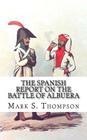 The Spanish Report on the battle of Albuera. By Mark S. Thompson (Editor), Mark S. Thompson Cover Image