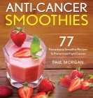 Anti-Cancer Smoothies: 77 Remarkable Smoothie Recipes to Prevent and Fight Cancer Cover Image