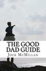 The Good Dad Guide: A 30 minute guide to parenting for fathers (and mothers) By Jock R. McMillan Cover Image