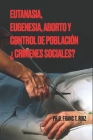 Eutanasia, Eugenesia, Aborto Y Control de Población ¿crímenes Sociales? By Franc T. Ruiz Cover Image