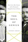 The Soul of Genius: Marie Curie, Albert Einstein, and the Meeting that Changed the Course of Science By Jeffrey Orens Cover Image