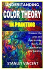 Understanding Color Theory in Painting: Discover the pros and cons in color theory, its application for painting By Stanley Vincent Cover Image