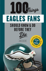 100 Things Eagles Fans Should Know & Do Before They Die (100 Things...Fans Should Know) Cover Image