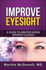 Improve Eyesight: A Guide to Greater Vision Without Glasses, Eye Vision, Improve Your Eyesight Naturally, Perfect Sight Without Glasses, By Martha McDowell Cover Image