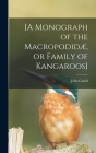 [A Monograph of the Macropodidæ, or Family of Kangaroos] By John 1804-1881 Gould Cover Image