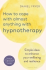 How to Cope with Almost Anything with Hypnotherapy: Simple Ideas to Enhance Your Wellbeing and Resilience By Daniel Fryer Cover Image