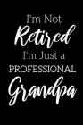 I'm Not Retired, I'm a Professional Grandpa: Funny Notebook For Grandads (Retirement Gifts For Men, Great For Father's Day, Birthdays. Christmas...) By Forest Crest Publishing Cover Image