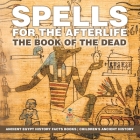 Spells for the Afterlife: The Book of the Dead - Ancient Egypt History Facts Books Children's Ancient History By Baby Professor Cover Image