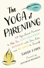 The Yoga of Parenting: Ten Yoga-Based Practices to Help You Stay Grounded, Connect with Your Kids, and Be Kind to Yourself By Sarah Ezrin, Jennifer Pastiloff (Foreword by) Cover Image