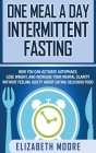 One Meal a Day Intermittent Fasting: How You Can Activate Autophagy, Lose Weight, and Increase Your Mental Clarity Without Feeling Guilty About Eating By Elizabeth Moore Cover Image