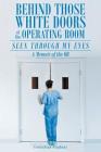 Behind Those White Doors of the Operating Room-Seen through My Eyes: a Memoir of the OR. By Corinthian Oliphant Cover Image