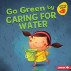 Go Green by Caring for Water (Go Green (Early Bird Stories (TM))) Cover Image
