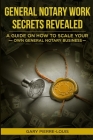 General Notary Work Secrets Revealed: A Guide on How to Scale Your Own General Notary Business By Gary Pierre-Louis Cover Image