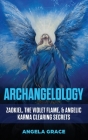 Archangelology: Zadkiel, The Violet Flame, & Angelic Karma Clearing Secrets By Angela Grace Cover Image