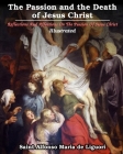 The Passion and the Death of Jesus Christ: Reflections And Affections On The Passion Of Jesus Christ: Illustrated By Saint Alfonso Maria De Liguori Cover Image