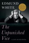 The Unpunished Vice: A Life of Reading By Edmund White Cover Image