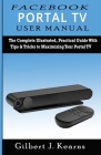 Facebook Portal TV User Manual: The Complete Illustrated, Practical Guide with Tips & Tricks to Maximizing your Portal TV By Gilbert J. Kearns Cover Image