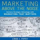 Marketing Above the Noise: Achieve Strategic Advantage with Marketing That Matters By Linda J. Popky, Karen Saltus (Read by) Cover Image