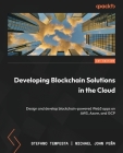 Developing Blockchain Solutions in the Cloud: Design and develop blockchain-powered Web3 apps on AWS, Azure, and GCP Cover Image
