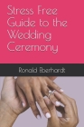 Stress Free Guide to the Wedding Ceremony By Ronald Eberhardt Cover Image