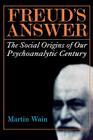 Freud's Answer: The Social Origins of Our Psychoanalytic Century Cover Image