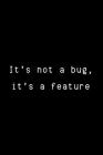 It's Not A Bug, It's A Feature: Funny Developer Dot Grid Notebook Gift Idea For Programmer - 120 Pages (6