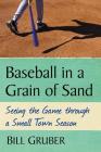 Baseball in a Grain of Sand: Seeing the Game through a Small Town Season By Bill Gruber Cover Image