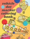 Vehicle Dot Marker Coloring Book: Big Dot Book Is Fun Drawing with Dot Coloring Markers for kids By Chotiwat Ohm Cover Image