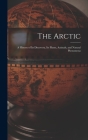 The Arctic; a History of Its Discovery, Its Plants, Animals, and Natural Phenomena Cover Image