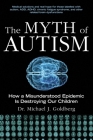 The Myth of Autism: How a Misunderstood Epidemic Is Destroying Our Children, Expanded and Revised Edition By Michael J. Goldberg Cover Image