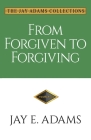From Forgiven to Forgiving: Learning to Forgive One Another God's Way By Jay E. Adams Cover Image