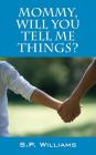 Mommy, Will You Tell Me Things? By S. P. Williams Cover Image