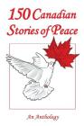 150 Canadian Stories of Peace: An Anthology By Mony Dojeiji, Koozma J. Tarasoff, Evelyn Voigt Cover Image