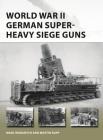 World War II German Super-Heavy Siege Guns (New Vanguard) By Marc Romanych, Martin Rupp, Andrea Ricciardi di Gaudesi (Illustrator), Adam Tooby (Illustrator) Cover Image