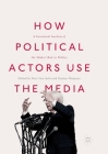 How Political Actors Use the Media: A Functional Analysis of the Media's Role in Politics By Peter Van Aelst (Editor), Stefaan Walgrave (Editor) Cover Image