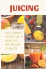 Juicing: The Essential Instruction To Make Juice For The Sake Of Health: How To Start Juicing By Sheri Bartunek Cover Image