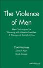 The Violence of Men: New Techniques for Working with Abusive Families: A Therapy of Social Action By Cloé Madanes, James P. Keim, Dinah Smelser Cover Image