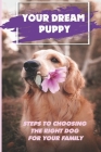 Your Dream Puppy: Steps To Choosing The Right Dog For Your Family: Where & How To Find Your Dream Dog Cover Image