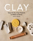 Clay: Easy air-dry clay projects to make at home By Sarah Reeves Cover Image