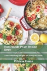 Homemade Pasta Recipe Book: Quick and Easy Recipes for Every Occasion By Patricia James Rdn Cover Image
