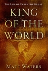 King of the World: The Life of Cyrus the Great Cover Image