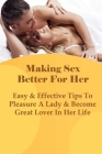 Making Sex Better For Her: Easy & Effective Tips To Pleasure A Lady & Become Great Lover In Her Life: Sex Tips For Relationship Cover Image