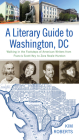 A Literary Guide to Washington, DC: Walking in the Footsteps of American Writers from Francis Scott Key to Zora Neale Hurston By Kim Roberts Cover Image